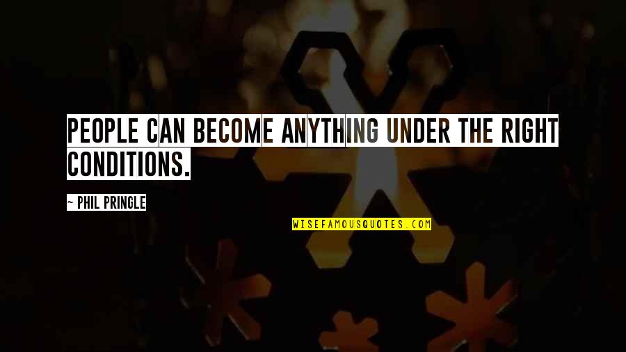Paroi Thoracique Quotes By Phil Pringle: People can become anything under the right conditions. Paroi Thoracique Quotes By Phil Pringle: People can become anything under the right conditions.