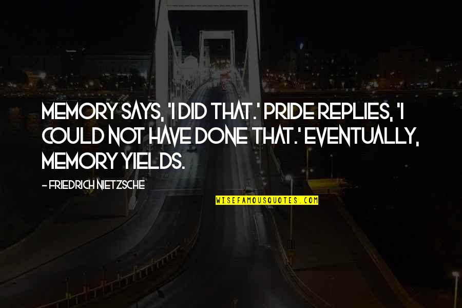 Parolees In Il Quotes By Friedrich Nietzsche: Memory says, 'I did that.' Pride replies, 'I Parolees In Il Quotes By Friedrich Nietzsche: Memory says, 'I did that.' Pride replies, 'I