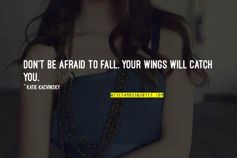 Paroles De Chansons Quotes By Katie Kacvinsky: Don't be afraid to fall. Your wings will