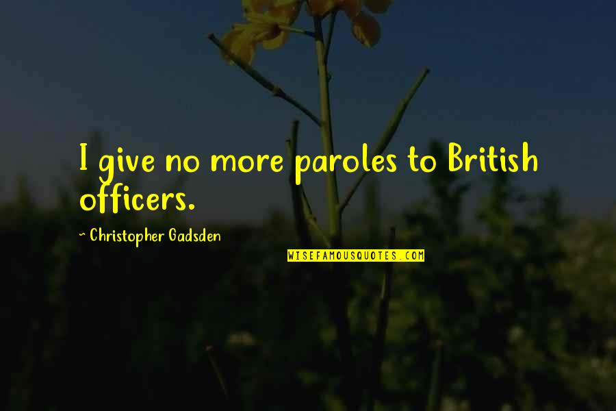 Paroles Quotes By Christopher Gadsden: I give no more paroles to British officers.