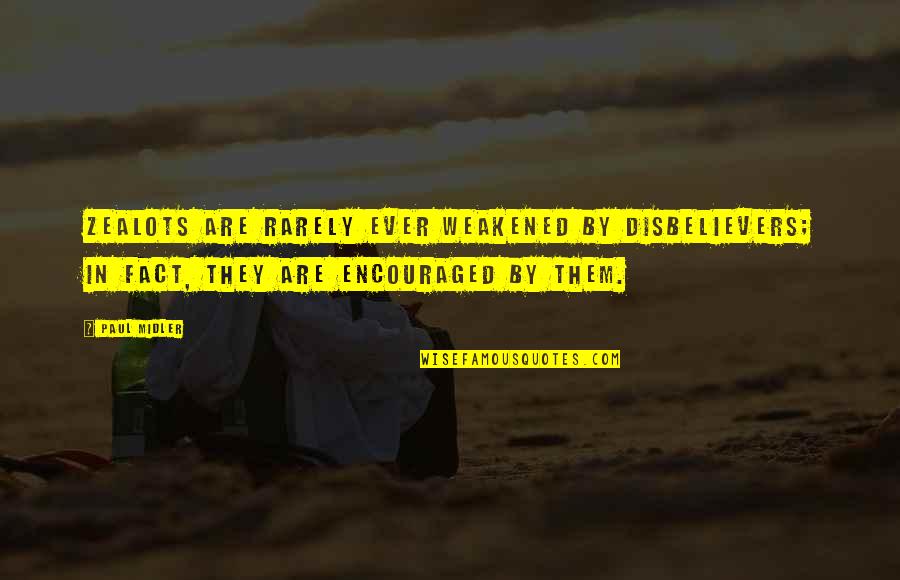 Parolis Shecvla Quotes By Paul Midler: Zealots are rarely ever weakened by disbelievers; in Parolis Shecvla Quotes By Paul Midler: Zealots are rarely ever weakened by disbelievers; in