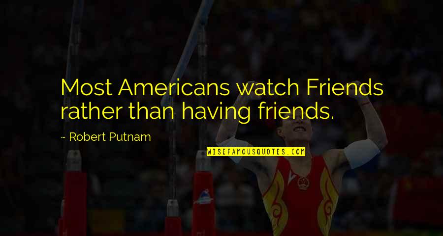 Parolis Shecvla Quotes By Robert Putnam: Most Americans watch Friends rather than having friends. Parolis Shecvla Quotes By Robert Putnam: Most Americans watch Friends rather than having friends.