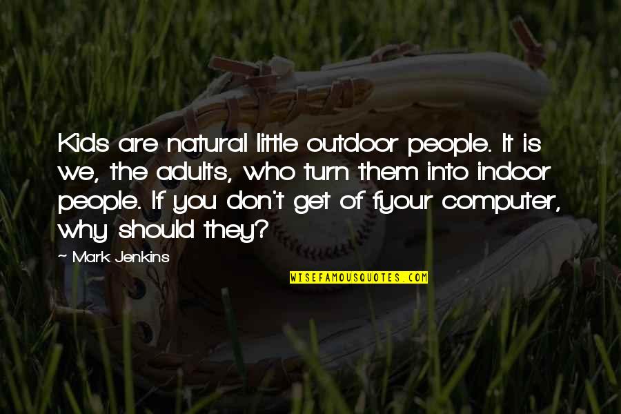 Paroquia De Cascais Quotes By Mark Jenkins: Kids are natural little outdoor people. It is Paroquia De Cascais Quotes By Mark Jenkins: Kids are natural little outdoor people. It is