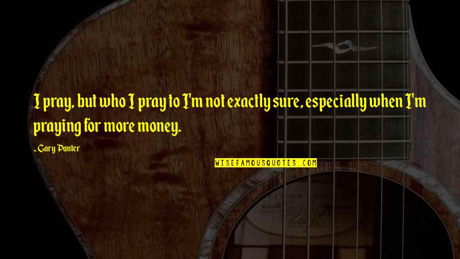 Parous Cervix Quotes By Gary Panter: I pray, but who I pray to I'm Parous Cervix Quotes By Gary Panter: I pray, but who I pray to I'm