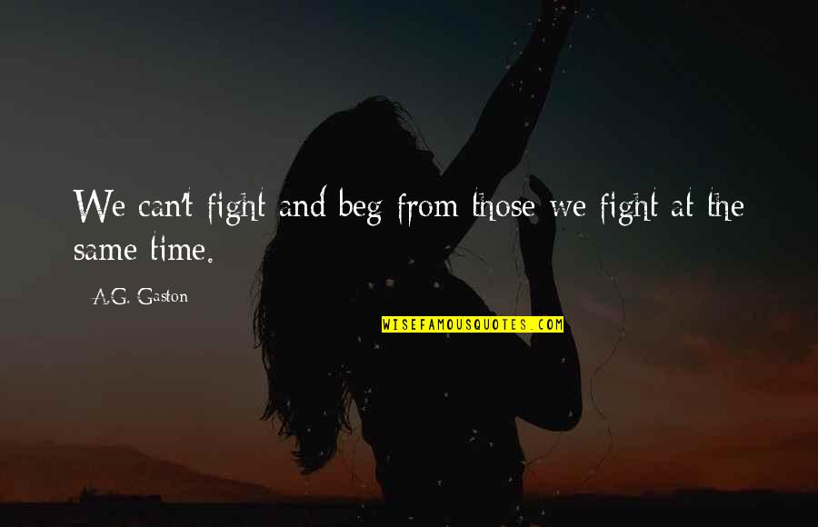 Paroxysme Synonyme Quotes By A.G. Gaston: We can't fight and beg from those we