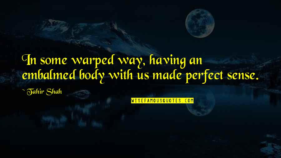 Parpadean Todas Quotes By Tahir Shah: In some warped way, having an embalmed body