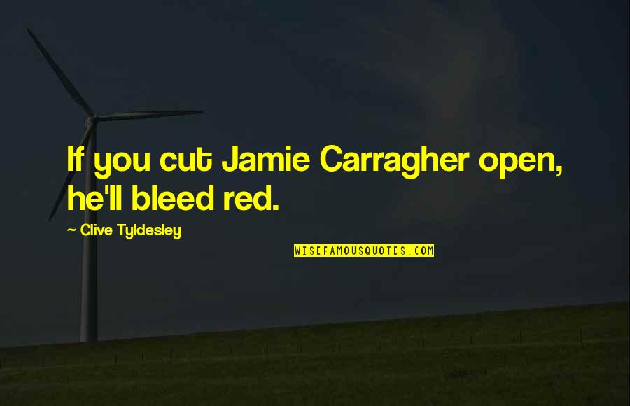 Parpart Corporation Quotes By Clive Tyldesley: If you cut Jamie Carragher open, he'll bleed Parpart Corporation Quotes By Clive Tyldesley: If you cut Jamie Carragher open, he'll bleed