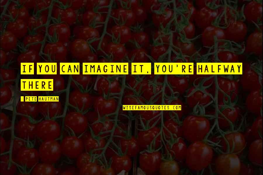 Parpartuni Quotes By Pete Hautman: If you can imagine it, you're halfway there Parpartuni Quotes By Pete Hautman: If you can imagine it, you're halfway there