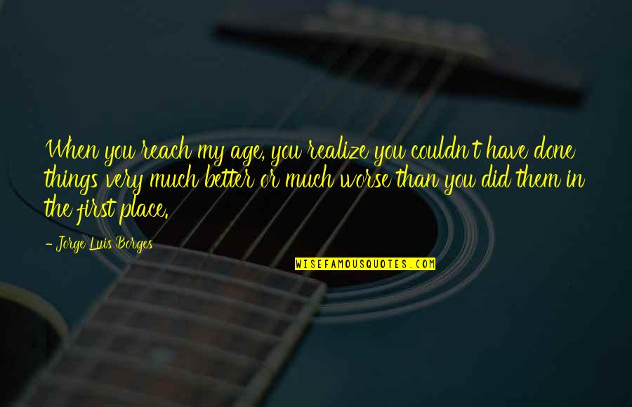 Parque Quotes By Jorge Luis Borges: When you reach my age, you realize you Parque Quotes By Jorge Luis Borges: When you reach my age, you realize you