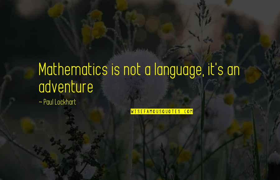 Parques Reunidos Quotes By Paul Lockhart: Mathematics is not a language, it's an adventure