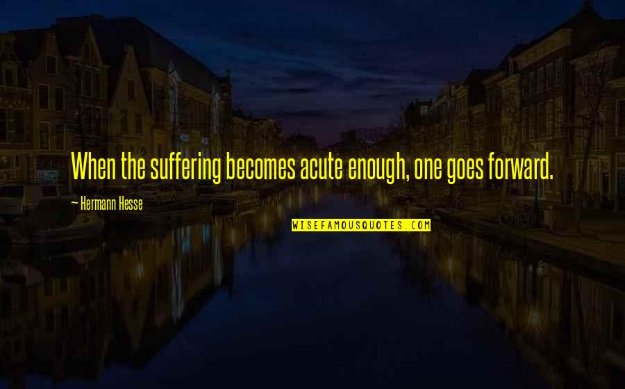 Parquetry Quotes By Hermann Hesse: When the suffering becomes acute enough, one goes