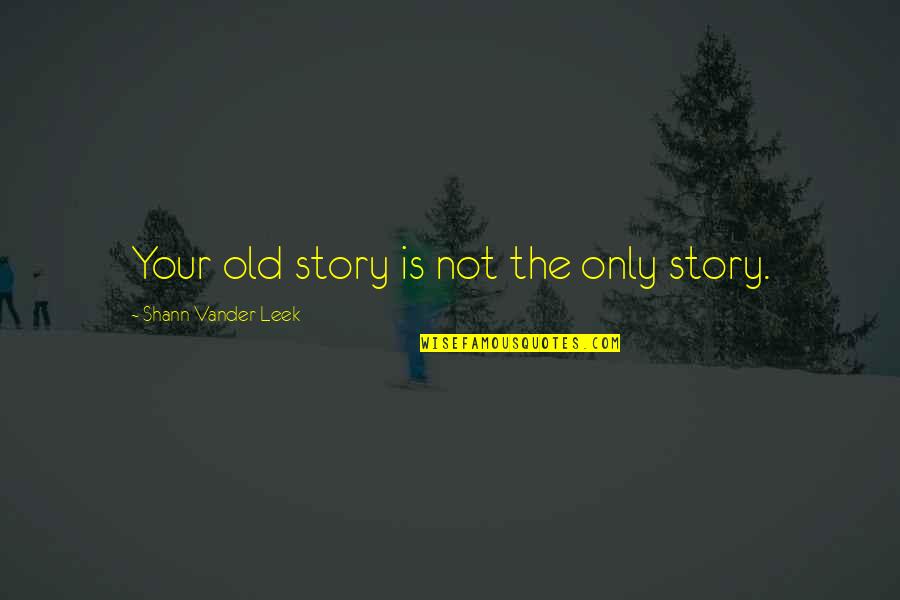 Parrado Quotes By Shann Vander Leek: Your old story is not the only story. Parrado Quotes By Shann Vander Leek: Your old story is not the only story.