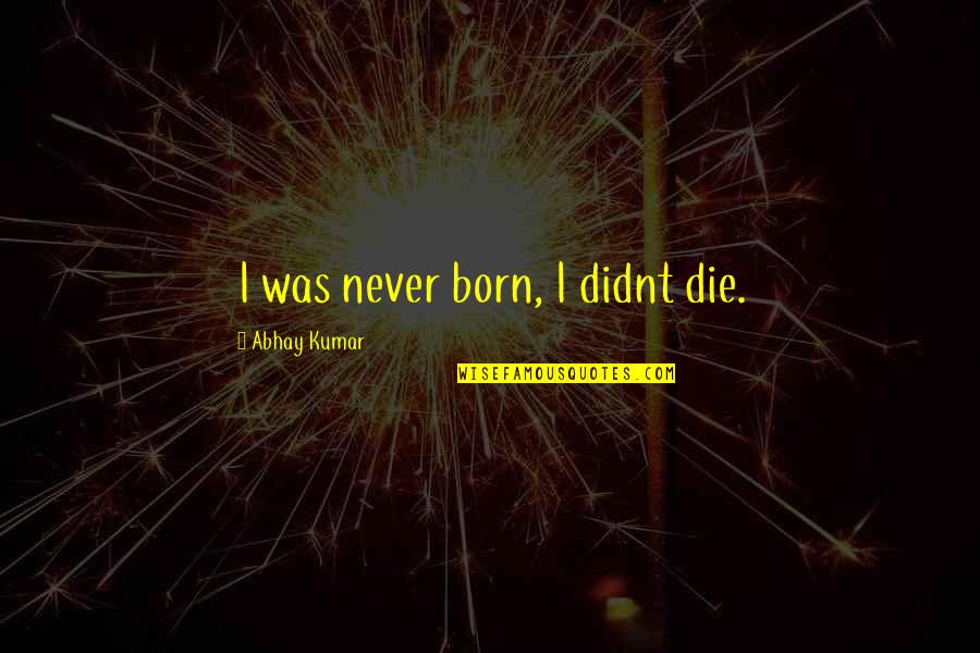 Parrales Word Quotes By Abhay Kumar: I was never born, I didnt die.