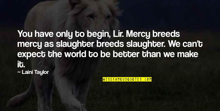Parrano Cheese Quotes By Laini Taylor: You have only to begin, Lir. Mercy breeds Parrano Cheese Quotes By Laini Taylor: You have only to begin, Lir. Mercy breeds