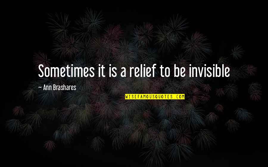 Parravano Witten Quotes By Ann Brashares: Sometimes it is a relief to be invisible Parravano Witten Quotes By Ann Brashares: Sometimes it is a relief to be invisible