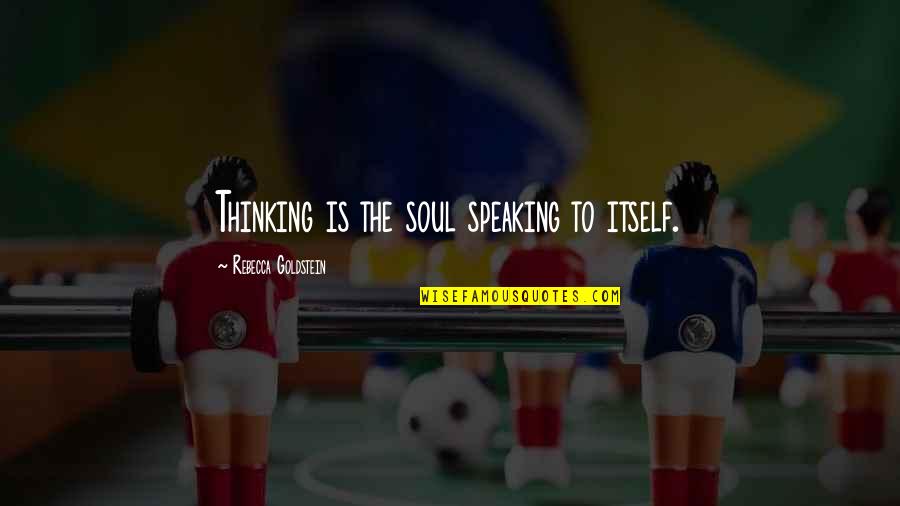 Parrenas Shimizu Quotes By Rebecca Goldstein: Thinking is the soul speaking to itself. Parrenas Shimizu Quotes By Rebecca Goldstein: Thinking is the soul speaking to itself.