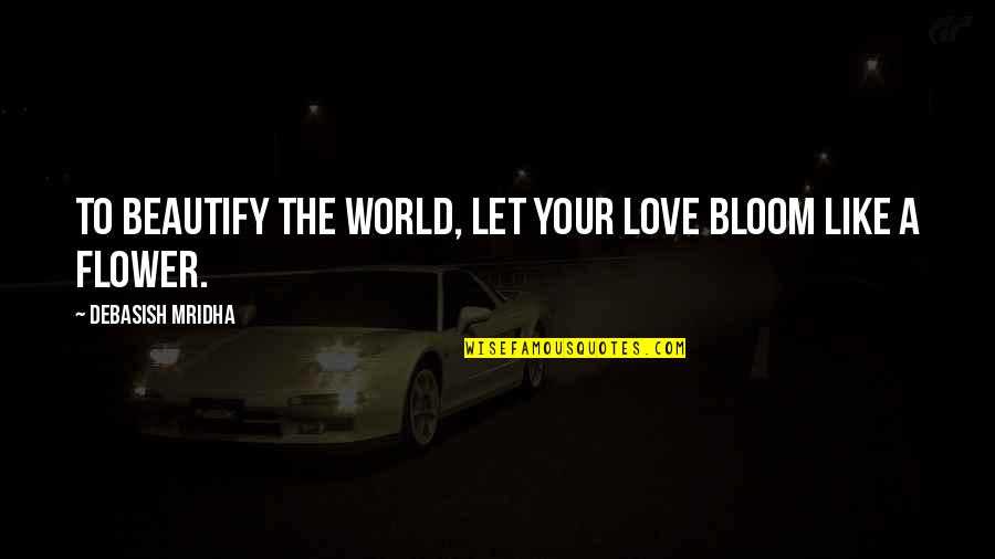 Parrilla En Quotes By Debasish Mridha: To beautify the world, let your love bloom Parrilla En Quotes By Debasish Mridha: To beautify the world, let your love bloom