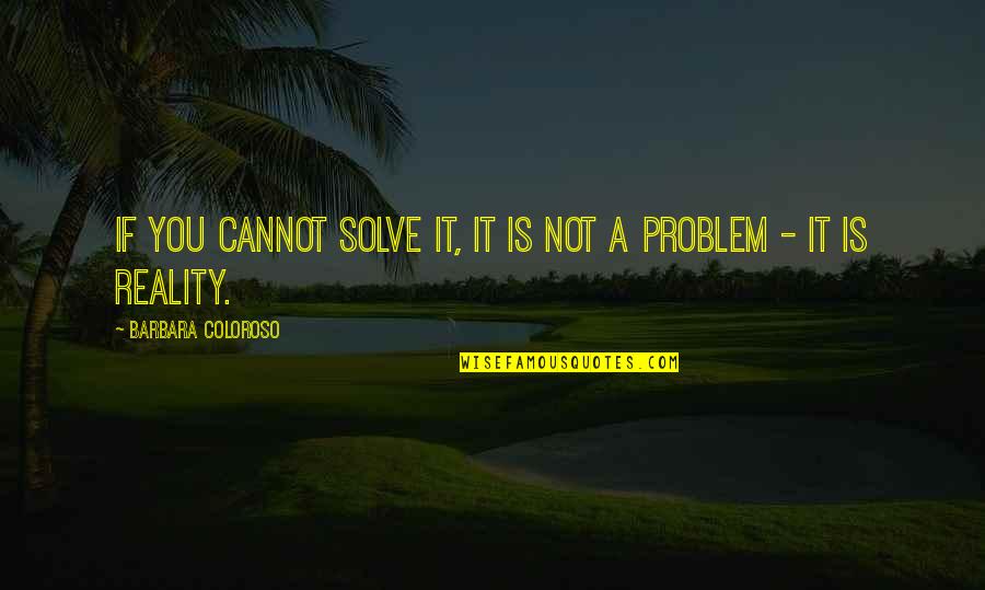 Parrilla Quotes By Barbara Coloroso: If you cannot solve it, it is not Parrilla Quotes By Barbara Coloroso: If you cannot solve it, it is not