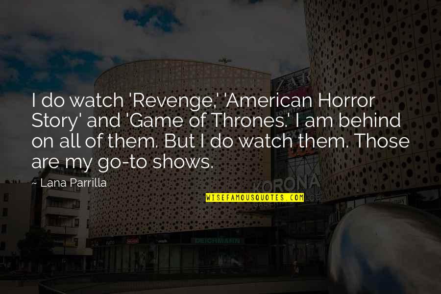 Parrilla Quotes By Lana Parrilla: I do watch 'Revenge,' 'American Horror Story' and Parrilla Quotes By Lana Parrilla: I do watch 'Revenge,' 'American Horror Story' and