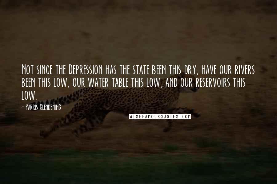 Parris Glendening quotes: Not since the Depression has the state been this dry, have our rivers been this low, our water table this low, and our reservoirs this low.