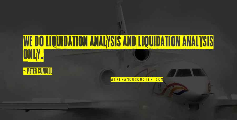 Parris Goebel Quotes By Peter Cundill: We do liquidation analysis and liquidation analysis only. Parris Goebel Quotes By Peter Cundill: We do liquidation analysis and liquidation analysis only.
