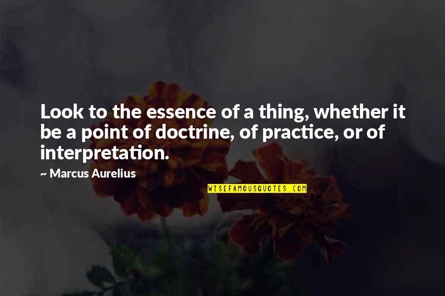 Parris Island Quotes By Marcus Aurelius: Look to the essence of a thing, whether