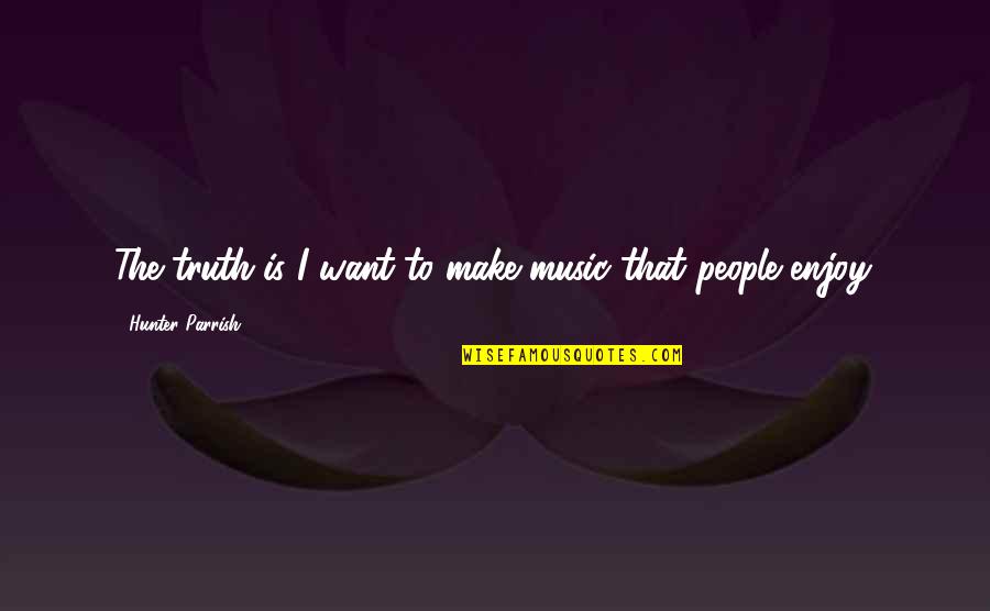 Parrish Quotes By Hunter Parrish: The truth is I want to make music