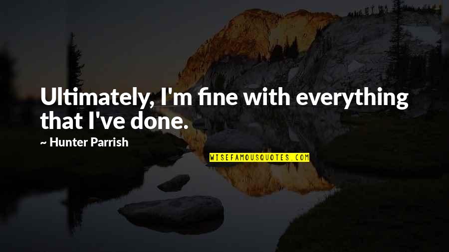 Parrish Quotes By Hunter Parrish: Ultimately, I'm fine with everything that I've done.