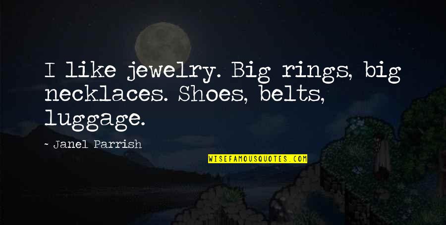 Parrish Quotes By Janel Parrish: I like jewelry. Big rings, big necklaces. Shoes,
