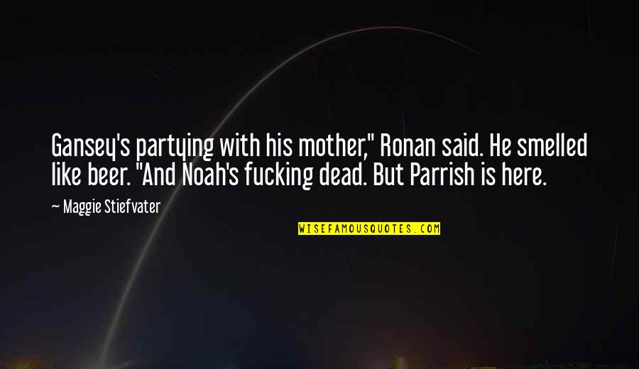 Parrish Quotes By Maggie Stiefvater: Gansey's partying with his mother," Ronan said. He