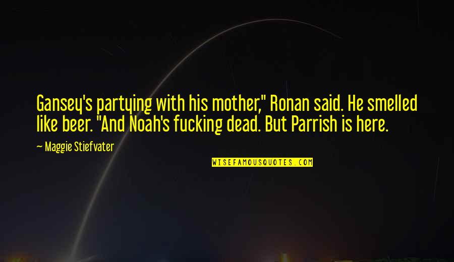 Parrish's Quotes By Maggie Stiefvater: Gansey's partying with his mother," Ronan said. He