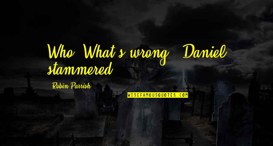 Parrish's Quotes By Robin Parrish: Who? What's wrong?" Daniel stammered.