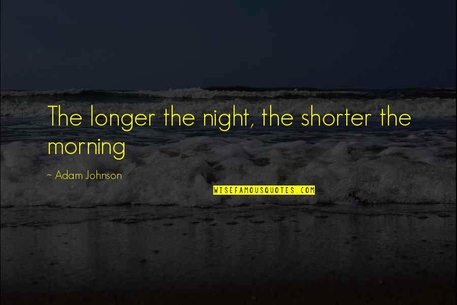Parrot Head Quotes By Adam Johnson: The longer the night, the shorter the morning