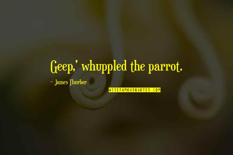 Parrot Quotes By James Thurber: Geep,' whuppled the parrot. Parrot Quotes By James Thurber: Geep,' whuppled the parrot.