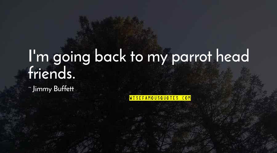 Parrot Quotes By Jimmy Buffett: I'm going back to my parrot head friends. Parrot Quotes By Jimmy Buffett: I'm going back to my parrot head friends.