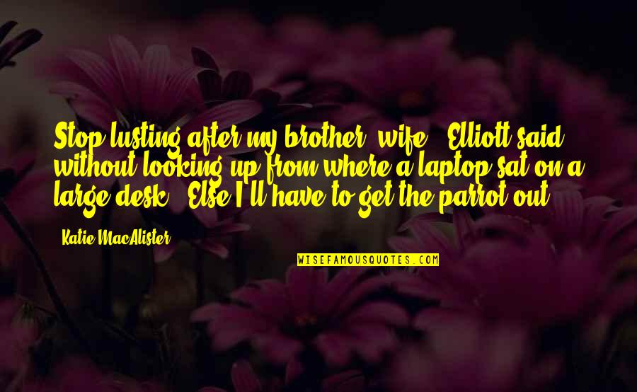 Parrot Quotes By Katie MacAlister: Stop lusting after my brother, wife." Elliott said Parrot Quotes By Katie MacAlister: Stop lusting after my brother, wife." Elliott said