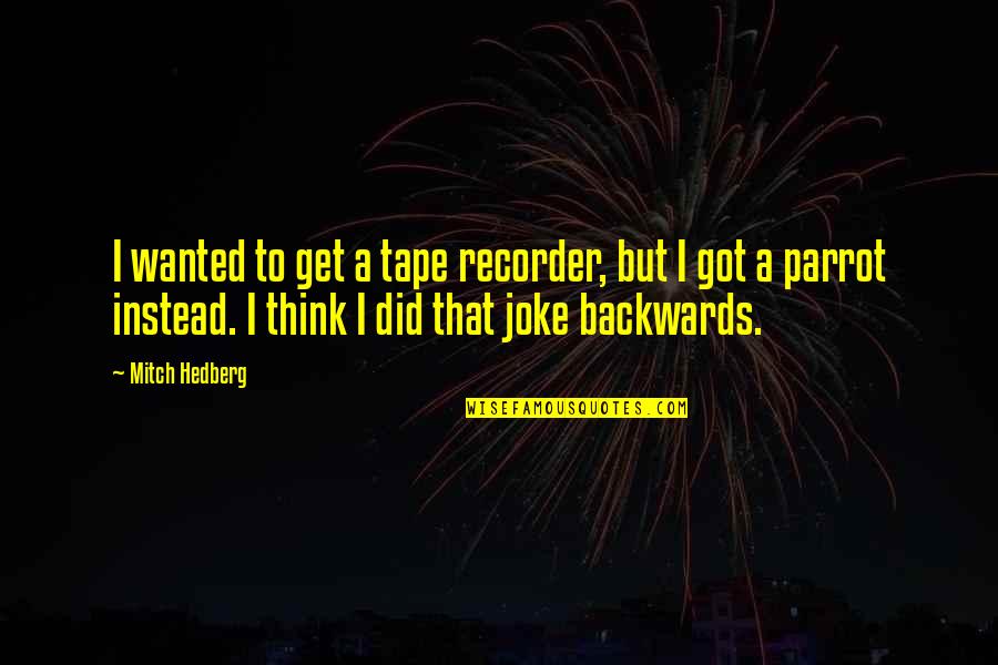 Parrot Quotes By Mitch Hedberg: I wanted to get a tape recorder, but Parrot Quotes By Mitch Hedberg: I wanted to get a tape recorder, but
