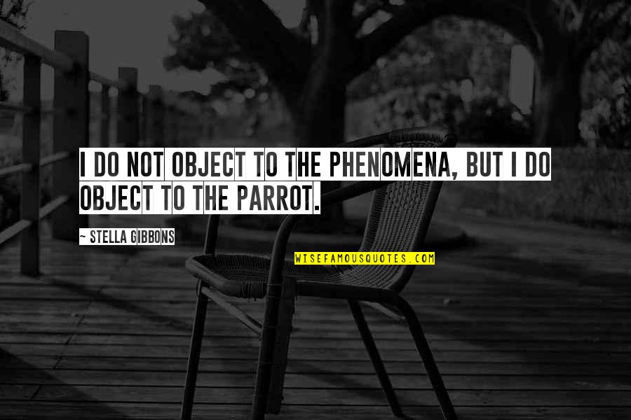 Parrot Quotes By Stella Gibbons: I do not object to the phenomena, but Parrot Quotes By Stella Gibbons: I do not object to the phenomena, but