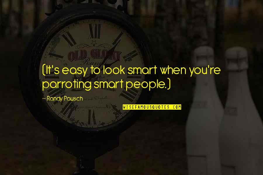 Parroting Quotes By Randy Pausch: (It's easy to look smart when you're parroting