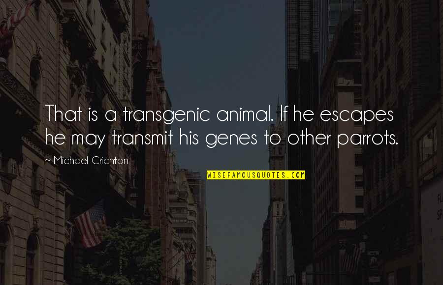 Parrots Quotes By Michael Crichton: That is a transgenic animal. If he escapes