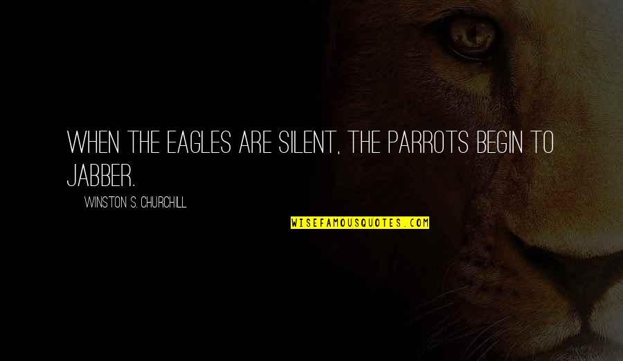 Parrots Quotes By Winston S. Churchill: When the eagles are silent, the parrots begin