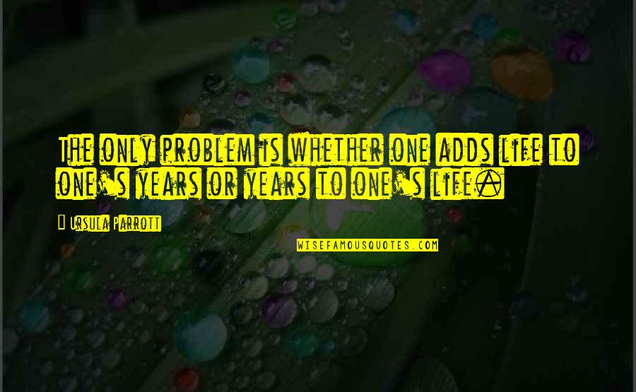 Parrott Quotes By Ursula Parrott: The only problem is whether one adds life