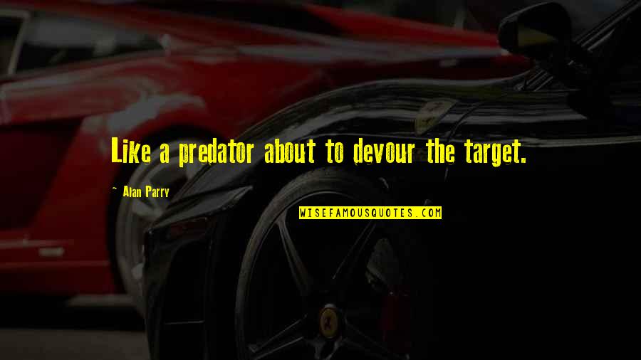 Parry Quotes By Alan Parry: Like a predator about to devour the target. Parry Quotes By Alan Parry: Like a predator about to devour the target.