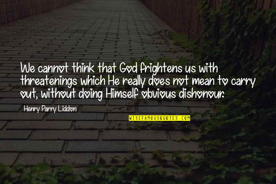 Parry Quotes By Henry Parry Liddon: We cannot think that God frightens us with