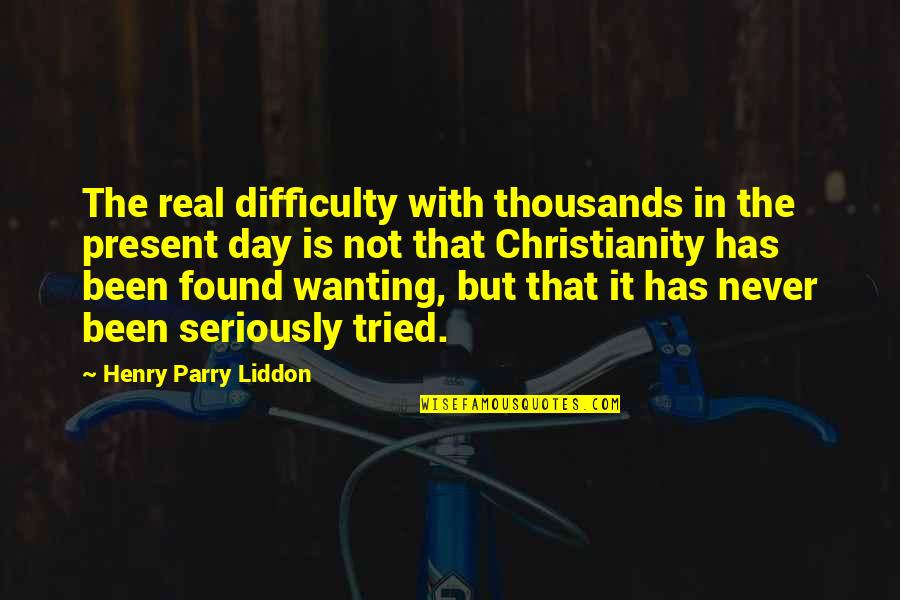 Parry Quotes By Henry Parry Liddon: The real difficulty with thousands in the present