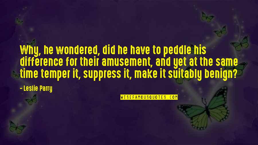 Parry Quotes By Leslie Parry: Why, he wondered, did he have to peddle Parry Quotes By Leslie Parry: Why, he wondered, did he have to peddle