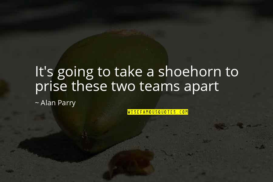 Parry's Quotes By Alan Parry: It's going to take a shoehorn to prise