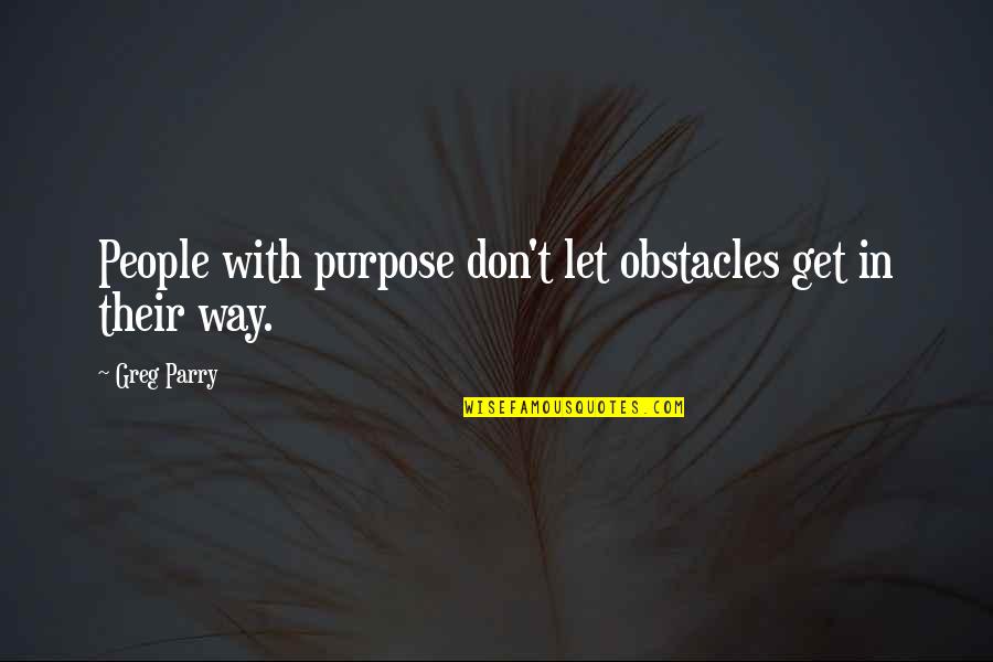 Parry's Quotes By Greg Parry: People with purpose don't let obstacles get in