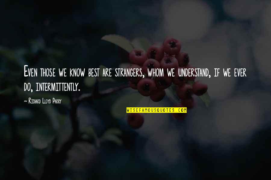 Parry's Quotes By Richard Lloyd Parry: Even those we know best are strangers, whom Parry's Quotes By Richard Lloyd Parry: Even those we know best are strangers, whom