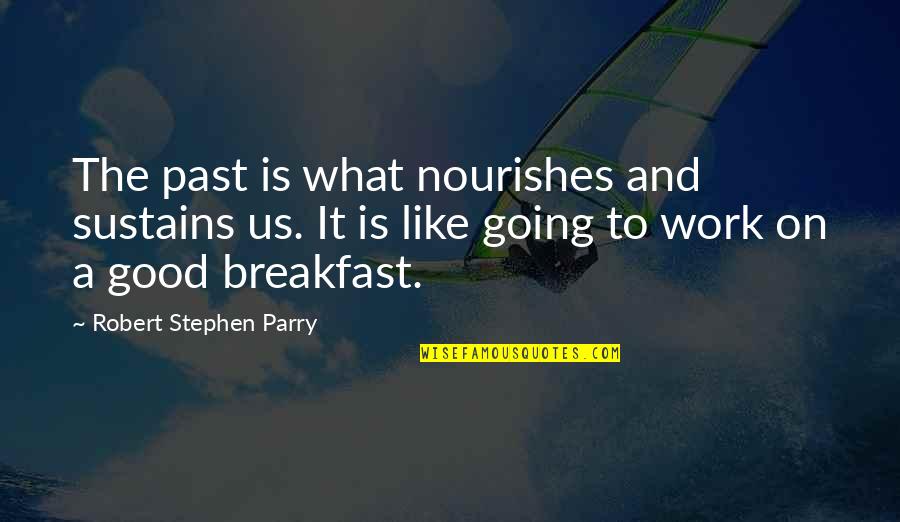 Parry's Quotes By Robert Stephen Parry: The past is what nourishes and sustains us. Parry's Quotes By Robert Stephen Parry: The past is what nourishes and sustains us.